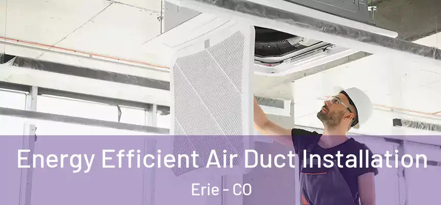  Energy Efficient Air Duct Installation Erie - CO